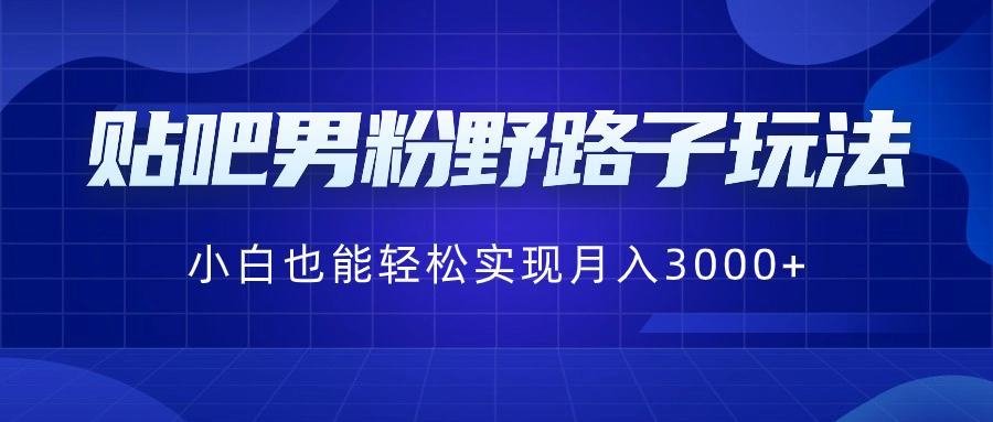 贴吧男粉野路子玩法，小白也能轻松实现月入3000+-搞钱社