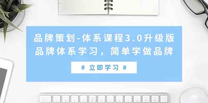 （9284期）品牌策划-体系课程3.0升级版，品牌体系学习，简单学做品牌（高清无水印）-搞钱社