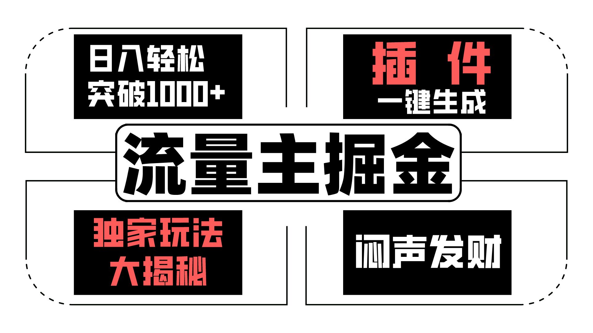 流量主掘金日入轻松突破1000+，一键生成，独家玩法大揭秘，闷声发财 【原创新玩法】-搞钱社