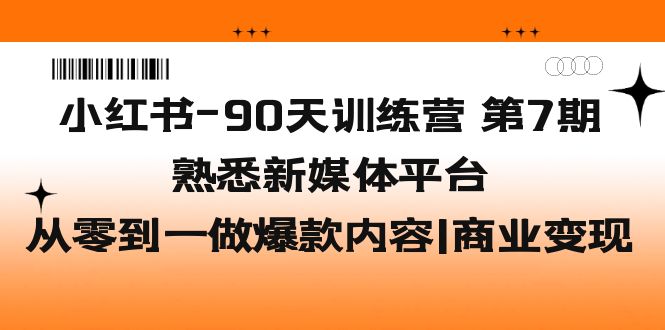 小红书-90天训练营-第7期，熟悉新媒体平台|从零到一做爆款内容|商业变现-搞钱社