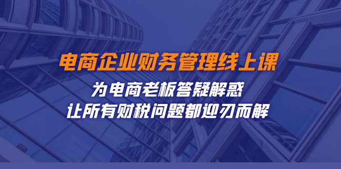 电商企业-财务管理线上课：为电商老板答疑解惑-让所有财税问题都迎刃而解-搞钱社