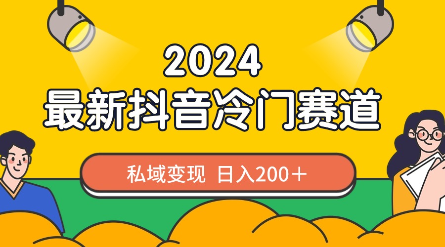 2024抖音最新冷门赛道，私域变现轻松日入200＋，作品制作简单，流量爆炸-搞钱社