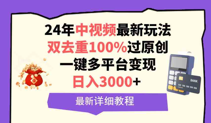 （9598期）中视频24年最新玩法，双去重100%过原创，日入3000+一键多平台变现-搞钱社