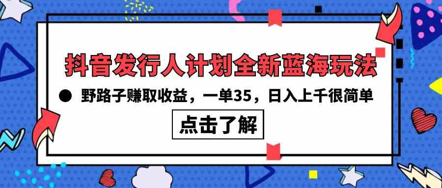 （10067期）抖音发行人计划全新蓝海玩法，野路子赚取收益，一单35，日入上千很简单!-搞钱社