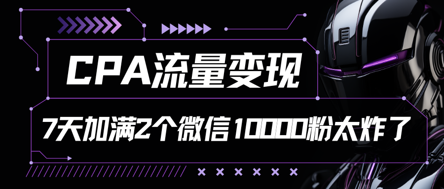 CPA流量变现，7天加满两个微信10000粉-搞钱社