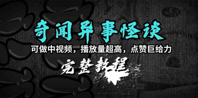 （9363期）奇闻异事怪谈完整教程，可做中视频，播放量超高，点赞巨给力（教程+素材）-搞钱社