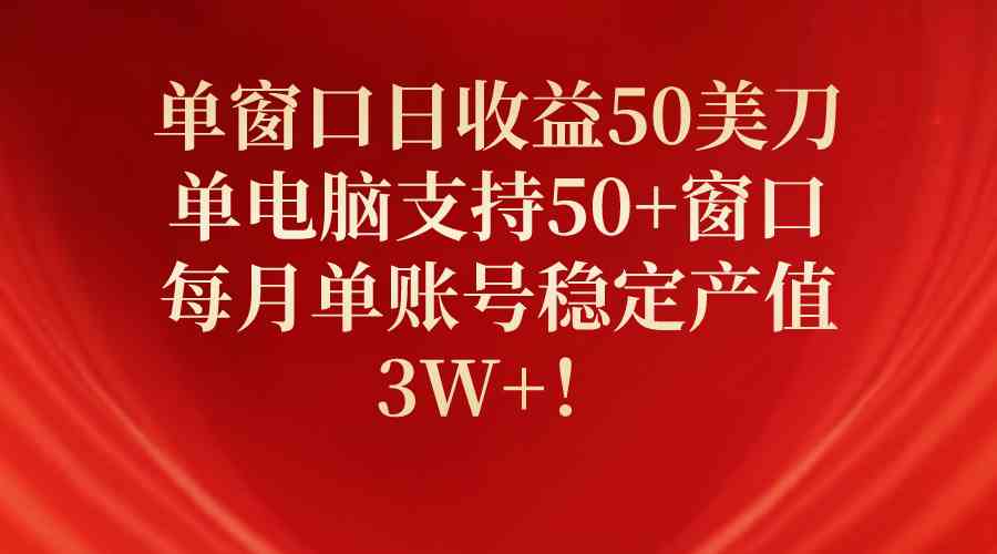 （10144期）单窗口日收益50美刀，单电脑支持50+窗口，每月单账号稳定产值3W+！-搞钱社