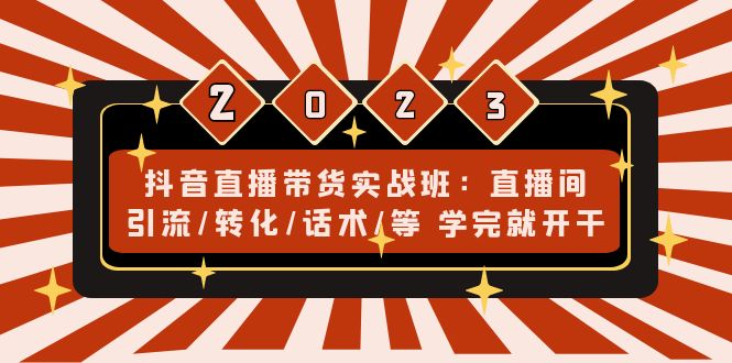 抖音直播带货实战班：直播间引流/转化/话术/等 学完就开干(无中创水印)-搞钱社