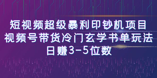 短视频超级暴利印钞机项目：视频号带货冷门玄学书单玩法，日赚3-5位数-搞钱社