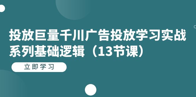 投放巨量千川广告投放学习实战系列基础逻辑（13节课）-搞钱社