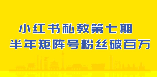 小红书私教第七期，小红书90天涨粉18w，1周涨粉破万 半年矩阵号粉丝破百万-搞钱社