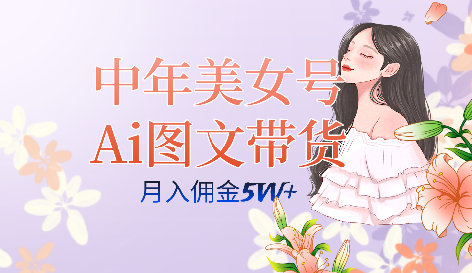 中年美女号ai图文带货3.0玩法，单号月入五位数，可多账号矩阵，全AI创作-搞钱社