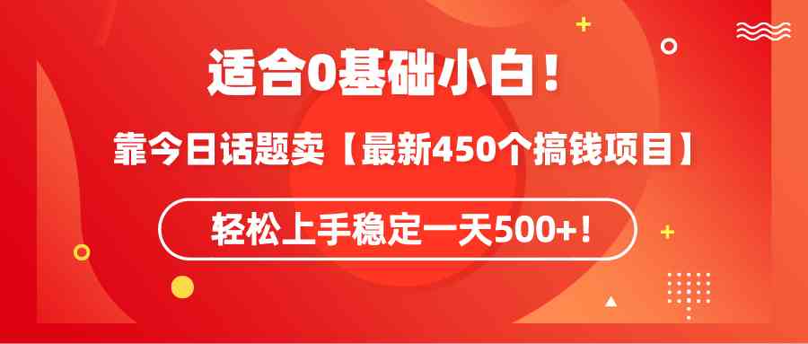 （9268期）适合0基础小白！靠今日话题卖【最新450个搞钱方法】轻松上手稳定一天500+！-搞钱社