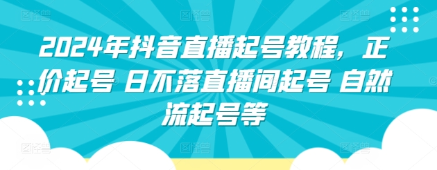 2024年抖音直播起号教程，正价起号 日不落直播间起号 自然流起号等-搞钱社