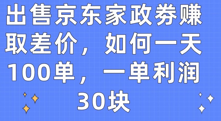 出售京东家政劵赚取差价，如何一天100单，一单利润30块-搞钱社