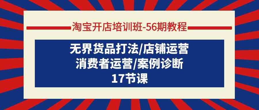 淘宝开店培训班56期教程：无界货品打法/店铺运营/消费者运营/案例诊断-搞钱社