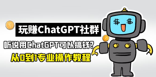 玩赚ChatGPT社群：听说ChatGPT可以用来搞钱？从0到1保姆级教程-搞钱社