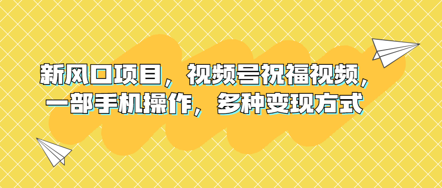 新风口项目，视频号祝福视频，一部手机操作，多种变现方式-搞钱社