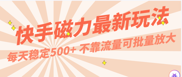 每天稳定500+，外面卖2980的快手磁力最新玩法，不靠流量可批量放大，手机电脑都可操作-搞钱社