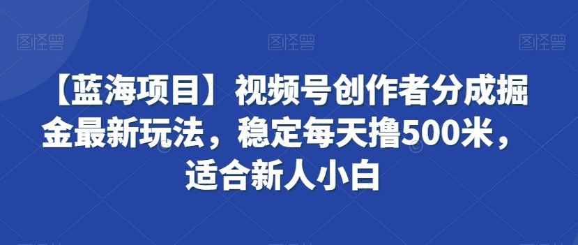 视频号创作者分成掘金最新玩法，稳定每天撸500米，适合新人小白-搞钱社