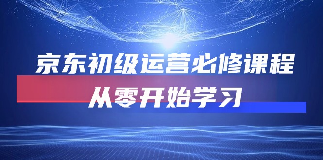 京东初级运营必修课程，从零开始学习（49节视频课程）-搞钱社