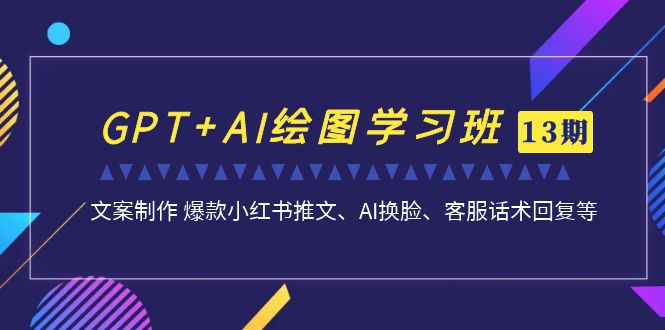 GPT+AI绘图学习班【13期更新】 文案制作 爆款小红书推文、AI换脸、客服话术-搞钱社