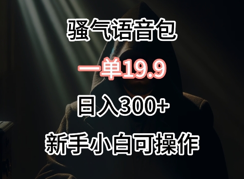 0成本卖骚气语音包，一单19.9.日入300+-搞钱社