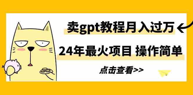 （9180期）24年最火项目，卖gpt教程月入过万，操作简单-搞钱社