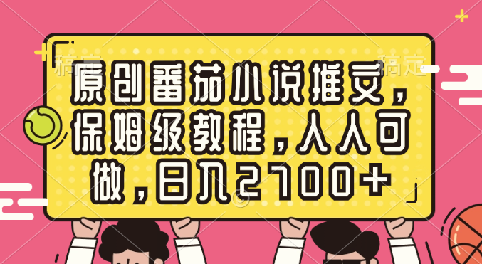 原创番茄小说推文，保姆级教程，人人可做，日入2700+-搞钱社