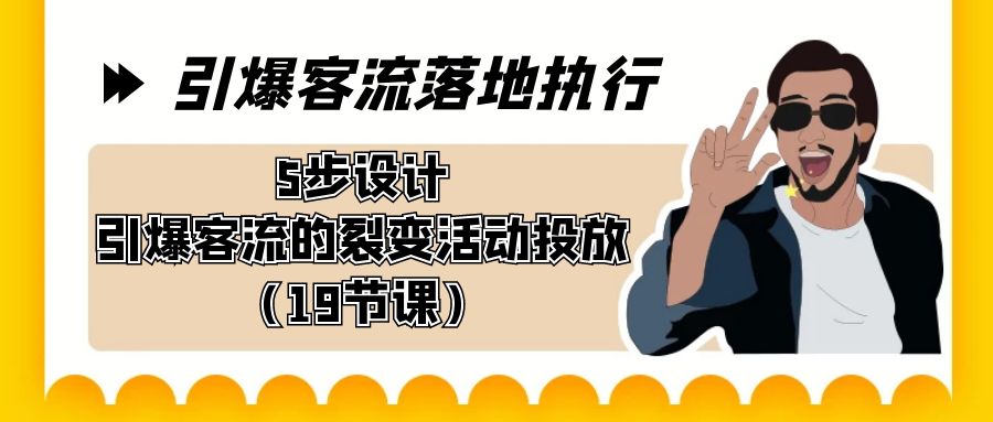 引爆-客流落地执行，5步设计引爆客流的裂变活动投放（19节课）-搞钱社