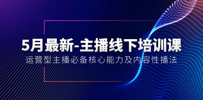 （10744期）5月最新-主播线下培训课【40期】：运营型主播必备核心能力及内容性播法-搞钱社