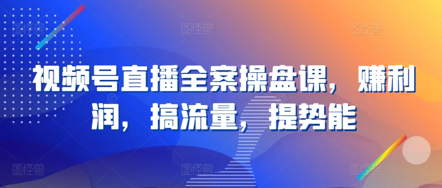 视频号直播全案操盘课，赚利润，搞流量，提势能-搞钱社