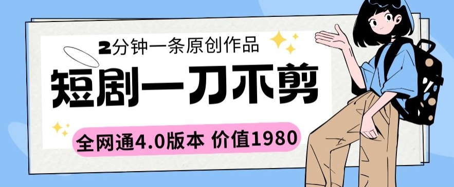 短剧一刀不剪2分钟一条全网通4.0版本价值1980-搞钱社