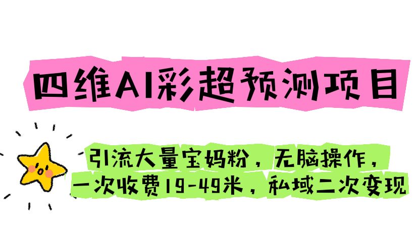 四维AI彩超预测项目 引流大量宝妈粉 无脑操作 一次收费19-49 私域二次变现-搞钱社