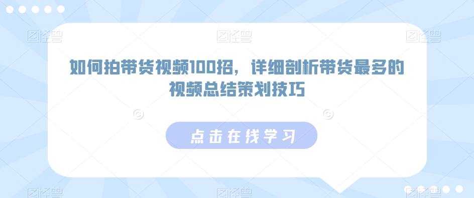 如何拍带货视频100招，详细剖析带货最多的视频总结策划技巧-搞钱社