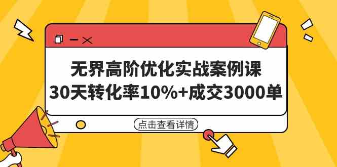 （9409期）无界高阶优化实战案例课，30天转化率10%+成交3000单（8节课）-搞钱社