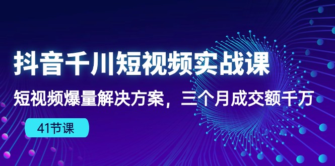 抖音千川短视频实战课：短视频爆量解决方案，三个月成交额千万-搞钱社