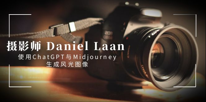 摄影师 Daniel Laan 使用ChatGPT与Midjourney生成风光图像-中英字幕-搞钱社