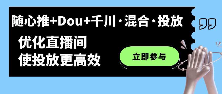 随心推+Dou+千川·混合·投放新玩法，优化直播间使投放更高效-搞钱社