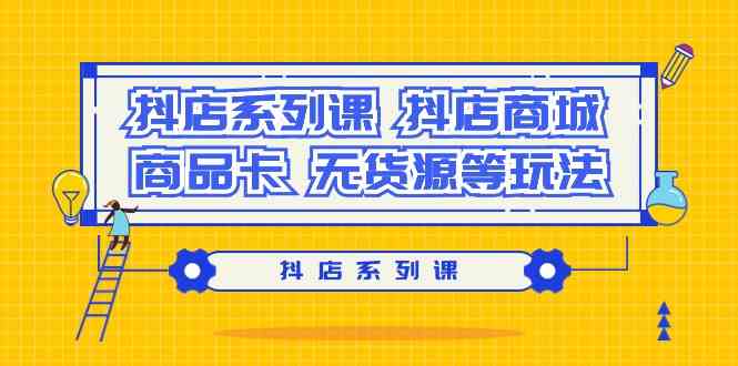 抖店系列课，抖店商城、商品卡、无货源等玩法-搞钱社