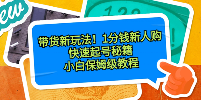 带货新玩法！1分钱新人购，快速起号秘籍！小白保姆级教程-搞钱社