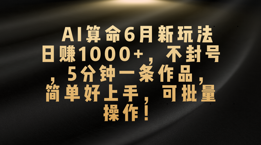 AI算命6月新玩法，日赚1000+，不封号，5分钟一条作品，简单好上手，可批量操作-搞钱社