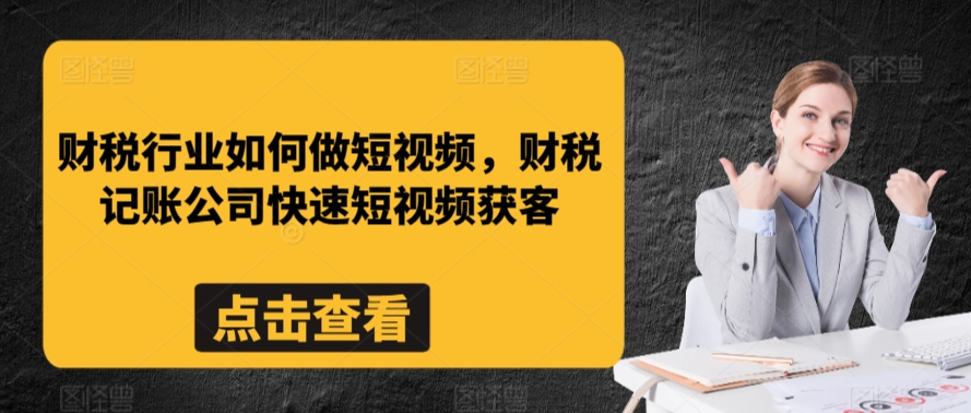 财税行业如何做短视频，财税记账公司快速短视频获客-搞钱社