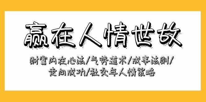 （9959期）赢在-人情世故：财富内在心法/气势道术/成事法则/走向成功/社交与人情策略-搞钱社