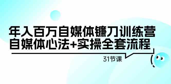 年入百万自媒体镰刀训练营：自媒体心法+实操全套流程（31节课）-搞钱社