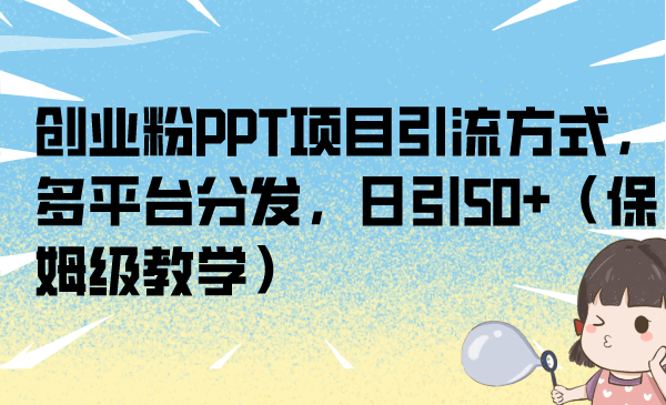 创业粉PPT项目引流方式，多平台分发，日引50+（保姆级教学）-搞钱社