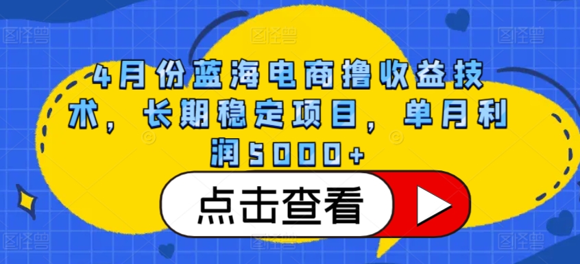 4月份蓝海电商撸收益技术，长期稳定项目，单月利润5000+-搞钱社