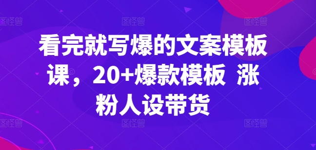 看完就写爆的文案模板课，20+爆款模板  涨粉人设带货-搞钱社