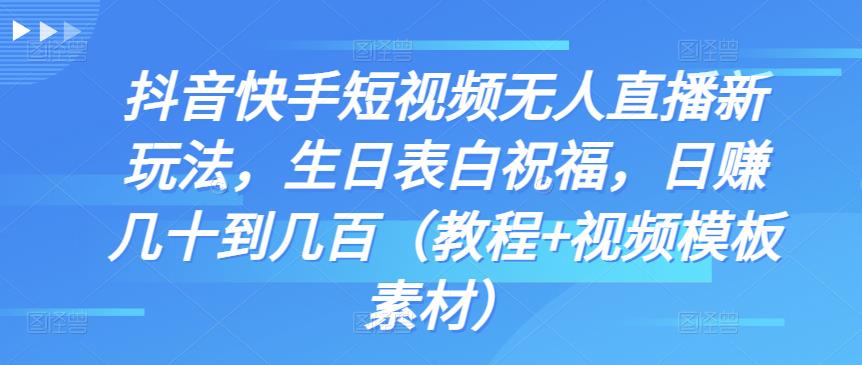 抖音快手短视频无人直播新玩法，生日表白祝福，日赚几十到几百（教程+视频模板素材）-搞钱社