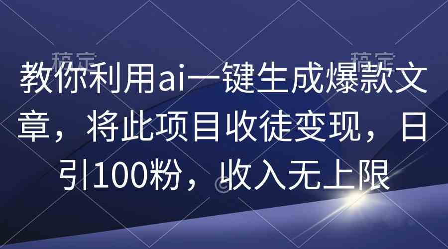 （9495期）教你利用ai一键生成爆款文章，将此项目收徒变现，日引100粉，收入无上限-搞钱社